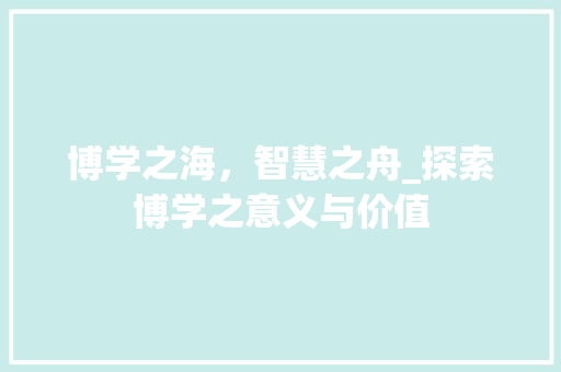 博学之海，智慧之舟_探索博学之意义与价值