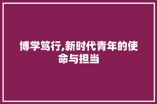 博学笃行,新时代青年的使命与担当