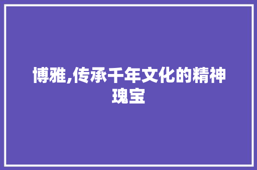 博雅,传承千年文化的精神瑰宝