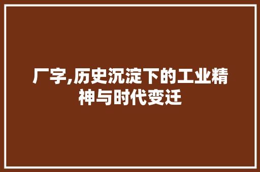厂字,历史沉淀下的工业精神与时代变迁