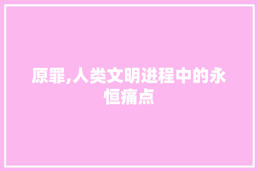 原罪,人类文明进程中的永恒痛点
