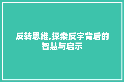 反转思维,探索反字背后的智慧与启示