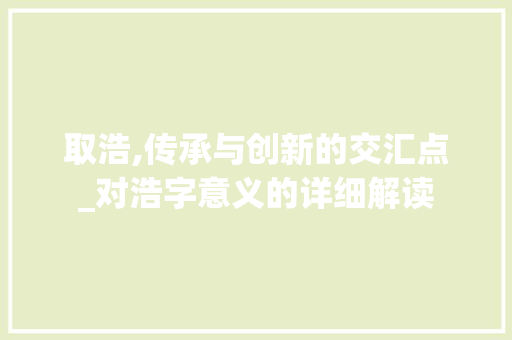 取浩,传承与创新的交汇点_对浩字意义的详细解读