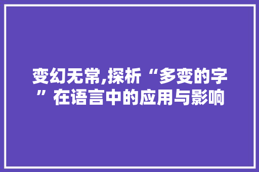变幻无常,探析“多变的字”在语言中的应用与影响