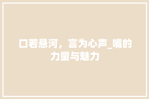 口若悬河，言为心声_嘴的力量与魅力