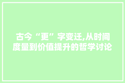 古今“更”字变迁,从时间度量到价值提升的哲学讨论