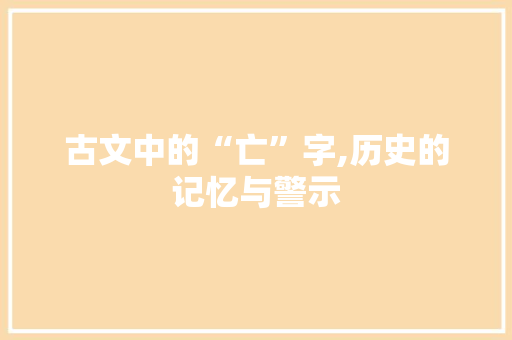 古文中的“亡”字,历史的记忆与警示
