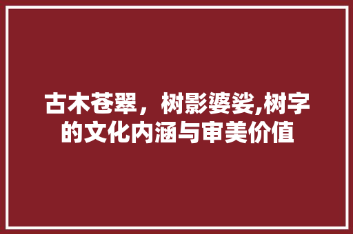 古木苍翠，树影婆娑,树字的文化内涵与审美价值