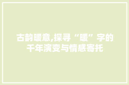 古韵暖意,探寻“暖”字的千年演变与情感寄托