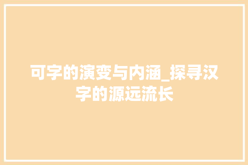 可字的演变与内涵_探寻汉字的源远流长