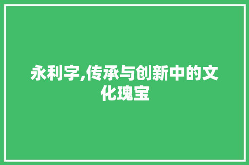 永利字,传承与创新中的文化瑰宝