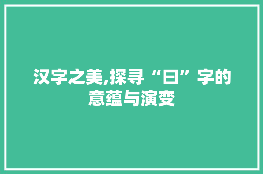 汉字之美,探寻“曰”字的意蕴与演变