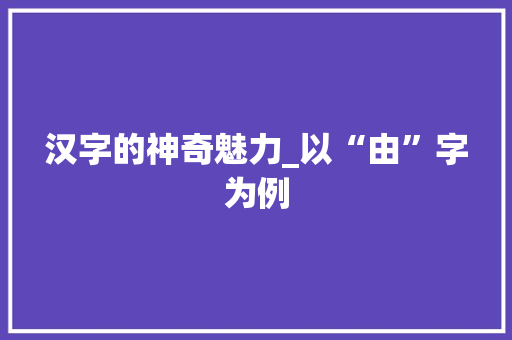 汉字的神奇魅力_以“由”字为例