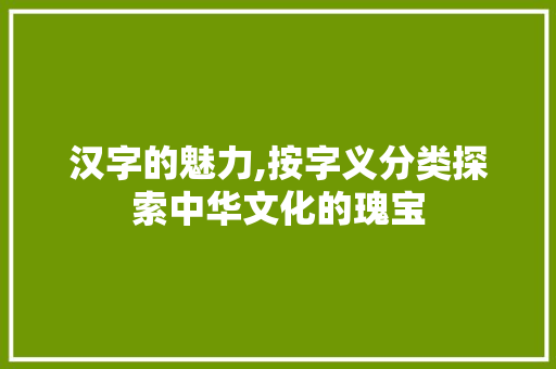 汉字的魅力,按字义分类探索中华文化的瑰宝