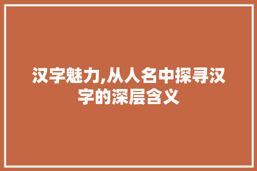 汉字魅力,从人名中探寻汉字的深层含义