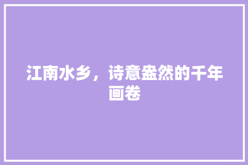 江南水乡，诗意盎然的千年画卷