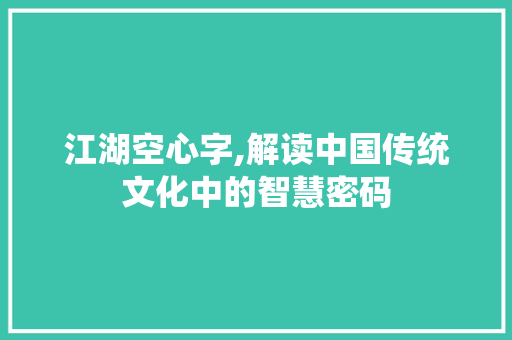 江湖空心字,解读中国传统文化中的智慧密码