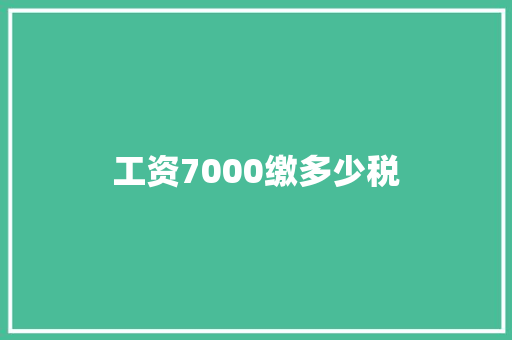 工资7000缴多少税 科技报告范文