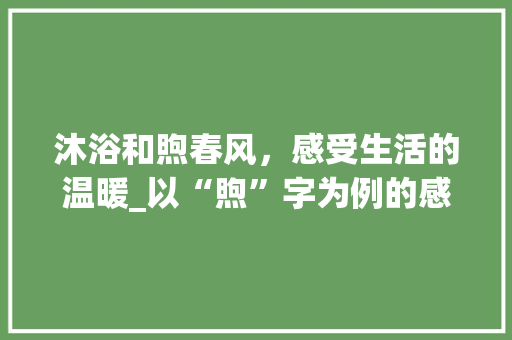 沐浴和煦春风，感受生活的温暖_以“煦”字为例的感悟