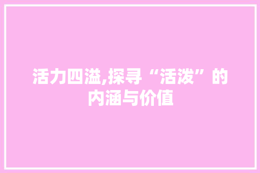 活力四溢,探寻“活泼”的内涵与价值