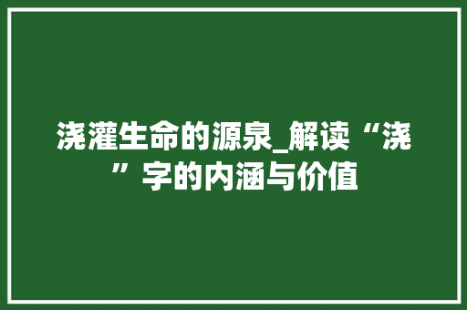 浇灌生命的源泉_解读“浇”字的内涵与价值