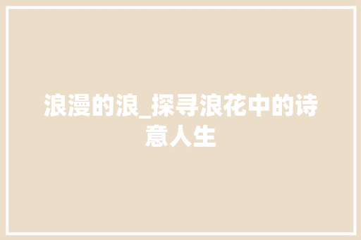 浪漫的浪_探寻浪花中的诗意人生