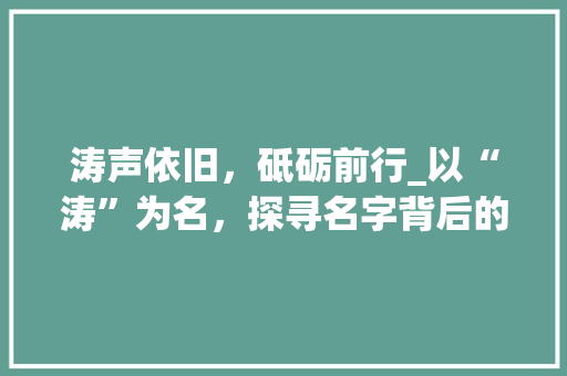 涛声依旧，砥砺前行_以“涛”为名，探寻名字背后的深刻寓意