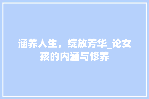 涵养人生，绽放芳华_论女孩的内涵与修养