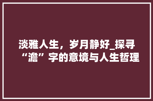 淡雅人生，岁月静好_探寻“澹”字的意境与人生哲理
