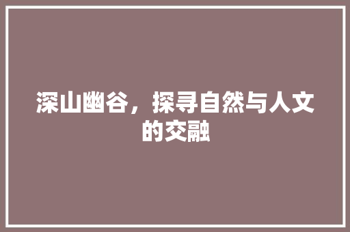 深山幽谷，探寻自然与人文的交融