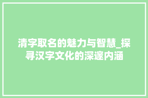 清字取名的魅力与智慧_探寻汉字文化的深邃内涵