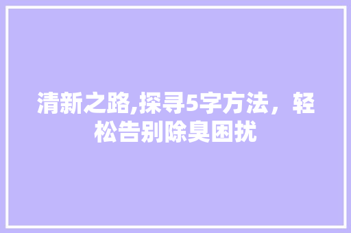 清新之路,探寻5字方法，轻松告别除臭困扰
