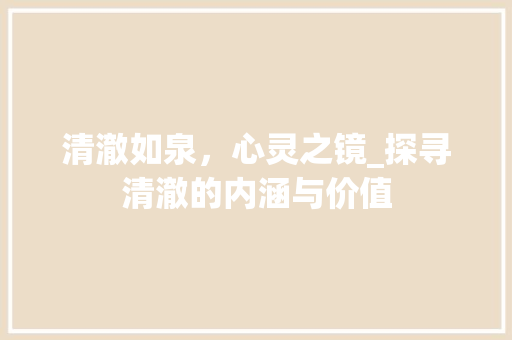 清澈如泉，心灵之镜_探寻清澈的内涵与价值