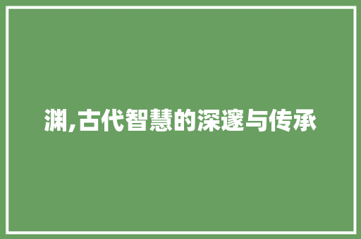 渊,古代智慧的深邃与传承