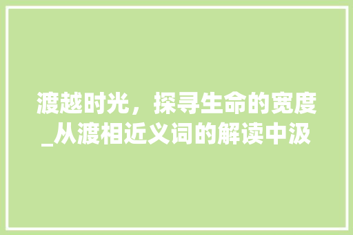 渡越时光，探寻生命的宽度_从渡相近义词的解读中汲取智慧