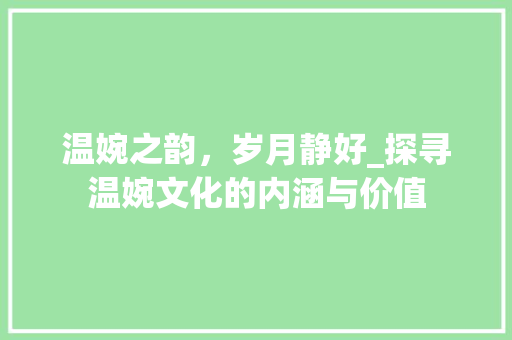 温婉之韵，岁月静好_探寻温婉文化的内涵与价值