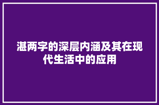 湛两字的深层内涵及其在现代生活中的应用