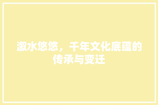 溆水悠悠，千年文化底蕴的传承与变迁