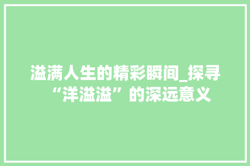 溢满人生的精彩瞬间_探寻“洋溢溢”的深远意义