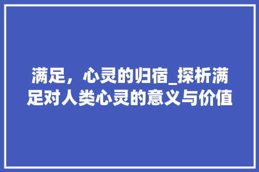 满足，心灵的归宿_探析满足对人类心灵的意义与价值
