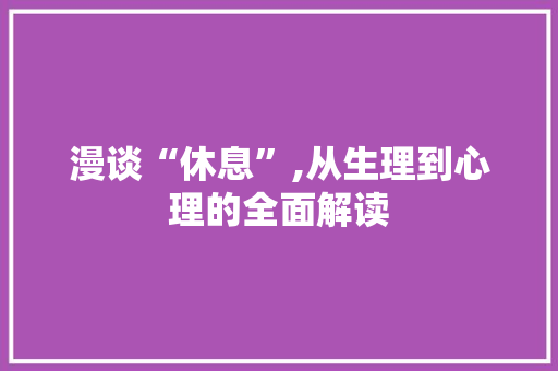 漫谈“休息”,从生理到心理的全面解读