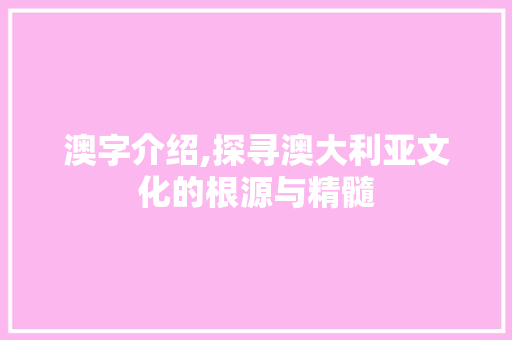 澳字介绍,探寻澳大利亚文化的根源与精髓