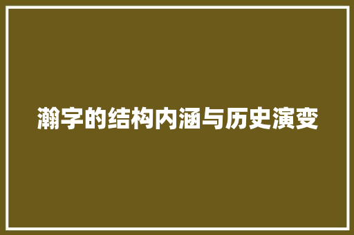 瀚字的结构内涵与历史演变