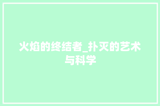 火焰的终结者_扑灭的艺术与科学