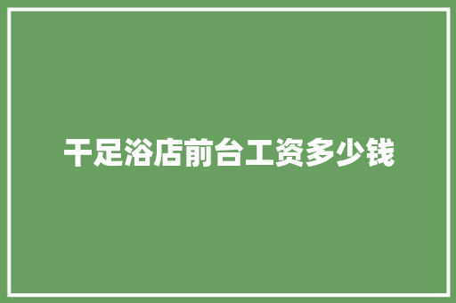 干足浴店前台工资多少钱