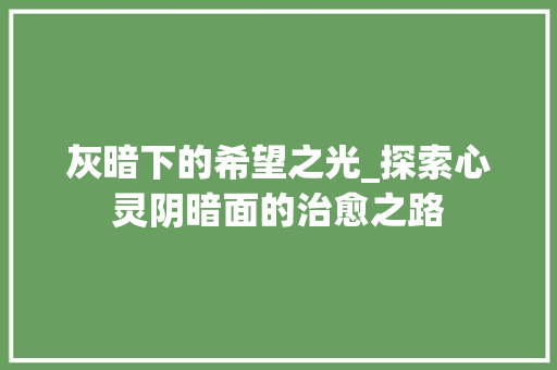 灰暗下的希望之光_探索心灵阴暗面的治愈之路