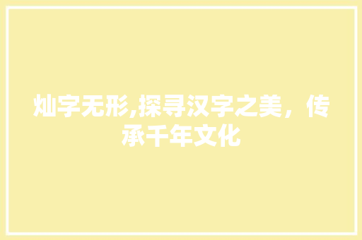 灿字无形,探寻汉字之美，传承千年文化