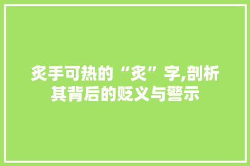 炙手可热的“炙”字,剖析其背后的贬义与警示