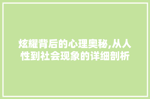 炫耀背后的心理奥秘,从人性到社会现象的详细剖析