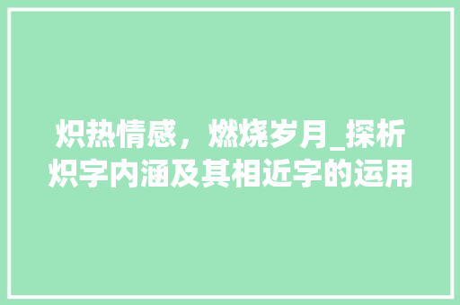 炽热情感，燃烧岁月_探析炽字内涵及其相近字的运用
